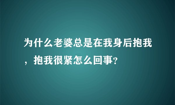 为什么老婆总是在我身后抱我，抱我很紧怎么回事？