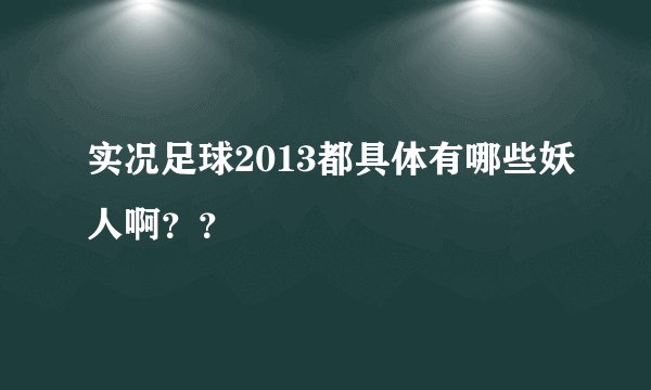 实况足球2013都具体有哪些妖人啊？？