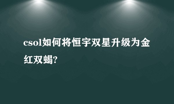 csol如何将恒宇双星升级为金红双蝎?