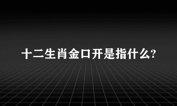 十二生肖金口开是指什么?