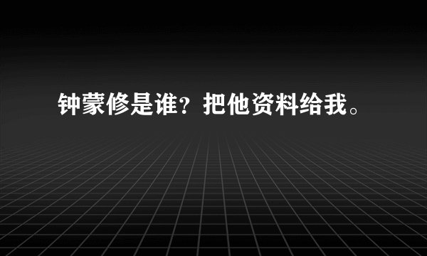 钟蒙修是谁？把他资料给我。