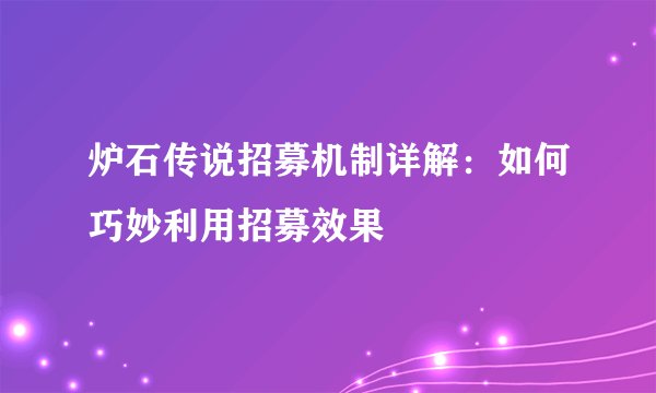 炉石传说招募机制详解：如何巧妙利用招募效果