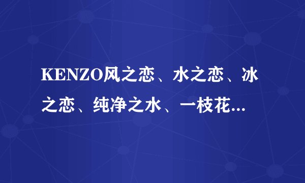 KENZO风之恋、水之恋、冰之恋、纯净之水、一枝花,味道上有什么区别?