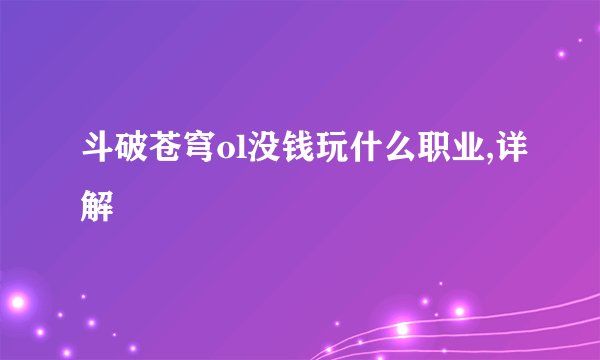 斗破苍穹ol没钱玩什么职业,详解