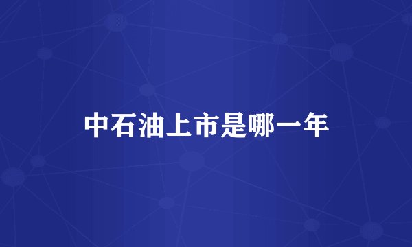 中石油上市是哪一年