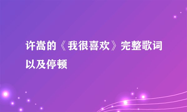 许嵩的《我很喜欢》完整歌词以及停顿