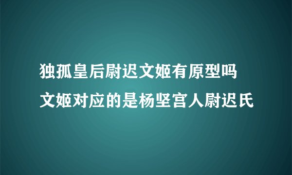 独孤皇后尉迟文姬有原型吗 文姬对应的是杨坚宫人尉迟氏