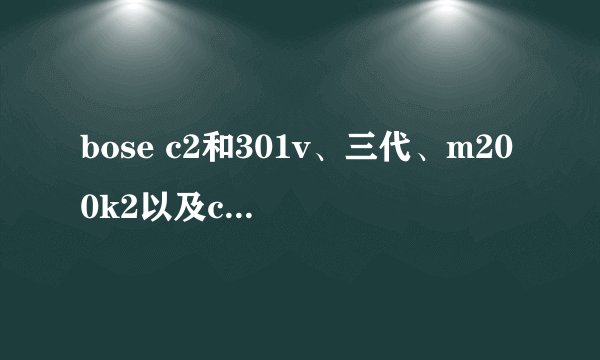 bose c2和301v、三代、m200k2以及cc5哪个更适合？