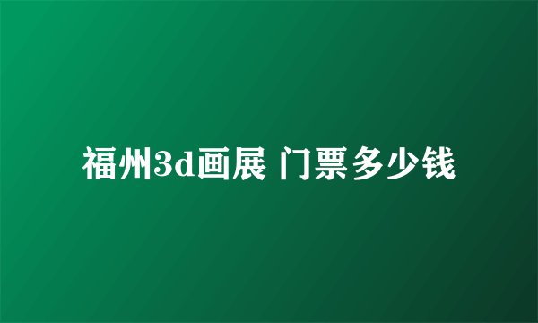福州3d画展 门票多少钱