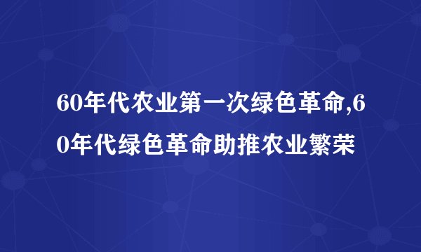 60年代农业第一次绿色革命,60年代绿色革命助推农业繁荣