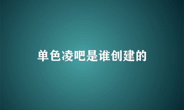 单色凌吧是谁创建的