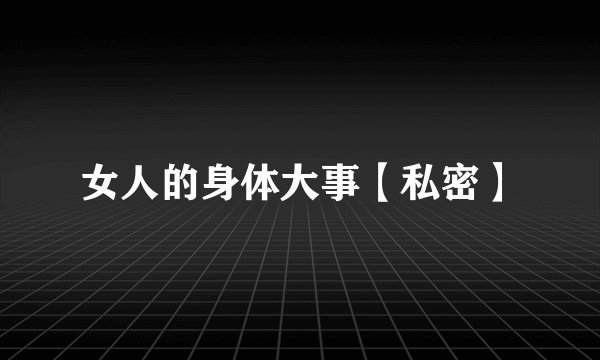 女人的身体大事【私密】