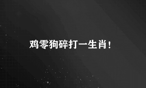 鸡零狗碎打一生肖！