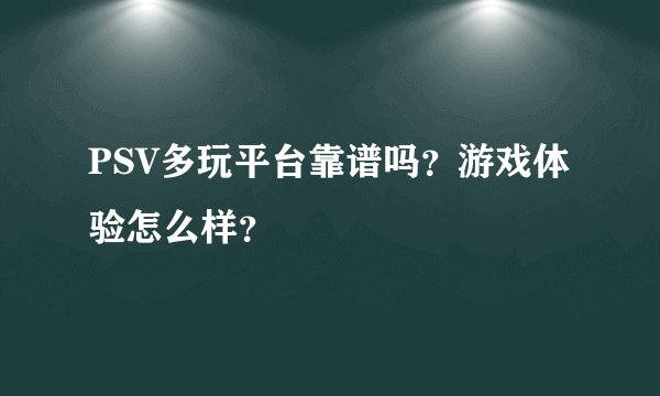 PSV多玩平台靠谱吗？游戏体验怎么样？