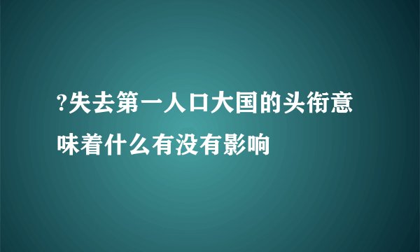 ?失去第一人口大国的头衔意味着什么有没有影响