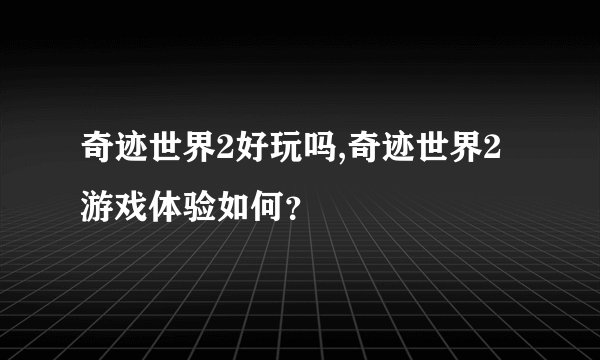 奇迹世界2好玩吗,奇迹世界2游戏体验如何？