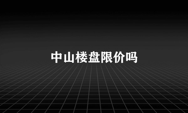 中山楼盘限价吗