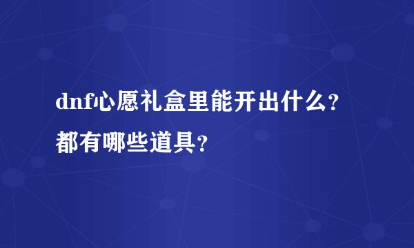 dnf心愿礼盒里能开出什么？都有哪些道具？