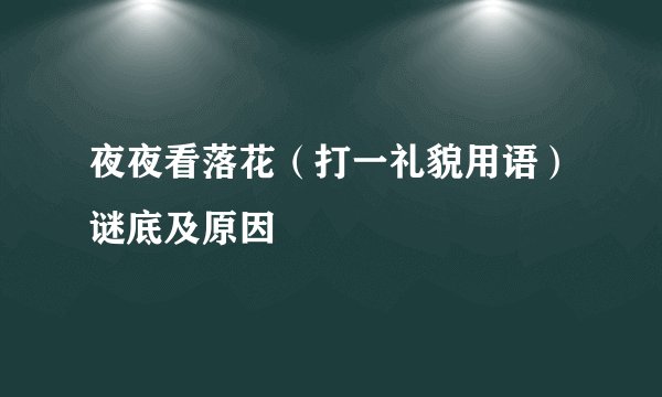 夜夜看落花（打一礼貌用语）谜底及原因