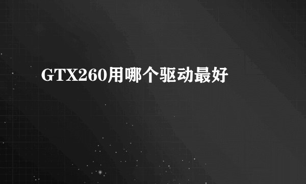 GTX260用哪个驱动最好