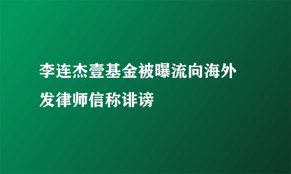 李连杰壹基金被曝流向海外 发律师信称诽谤