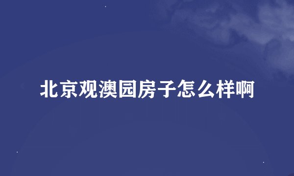 北京观澳园房子怎么样啊
