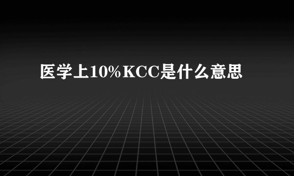 医学上10%KCC是什么意思