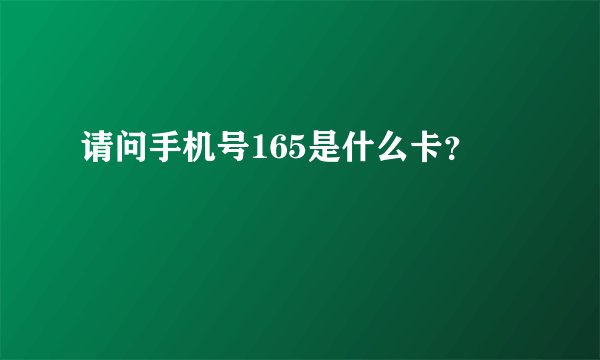 请问手机号165是什么卡？