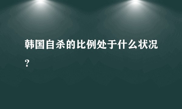 韩国自杀的比例处于什么状况？