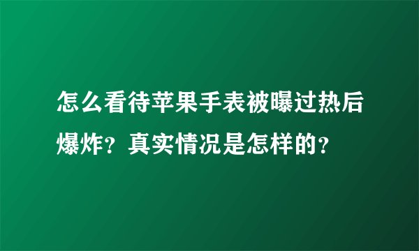 怎么看待苹果手表被曝过热后爆炸？真实情况是怎样的？