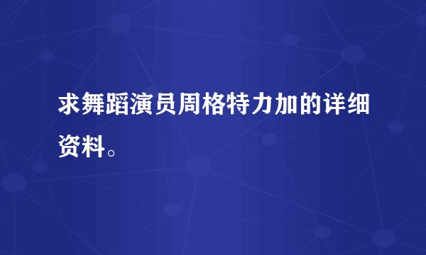 求舞蹈演员周格特力加的详细资料。