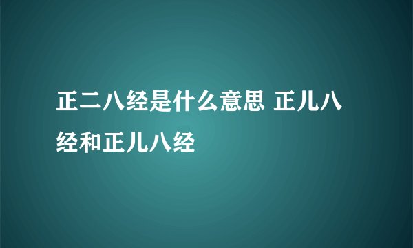 正二八经是什么意思 正儿八经和正儿八经