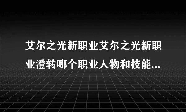 艾尔之光新职业艾尔之光新职业澄转哪个职业人物和技能释放比较帅气啊操作不难