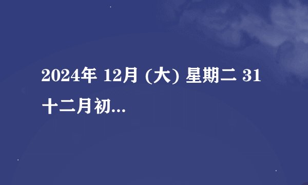 2024年 12月 (大) 星期二 31 十二月初一 甲辰年 【龙年】 丙子月 己巳