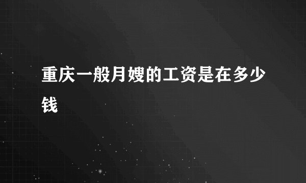 重庆一般月嫂的工资是在多少钱