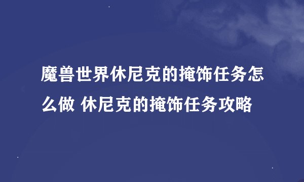 魔兽世界休尼克的掩饰任务怎么做 休尼克的掩饰任务攻略