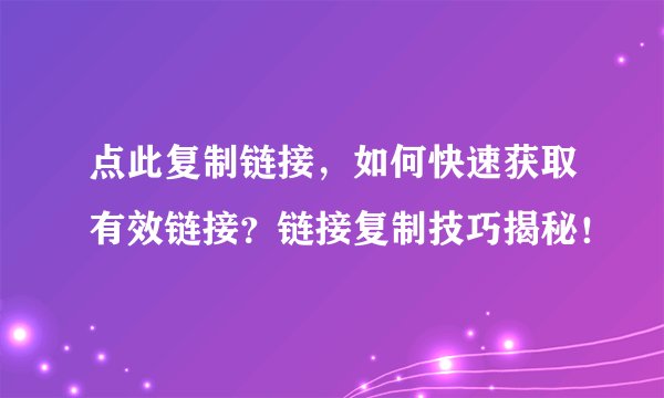 点此复制链接，如何快速获取有效链接？链接复制技巧揭秘！