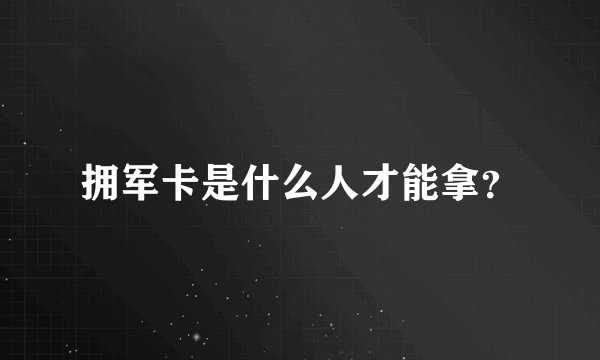 拥军卡是什么人才能拿？