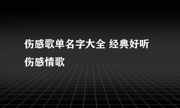 伤感歌单名字大全 经典好听伤感情歌