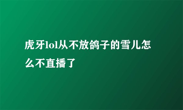 虎牙lol从不放鸽子的雪儿怎么不直播了