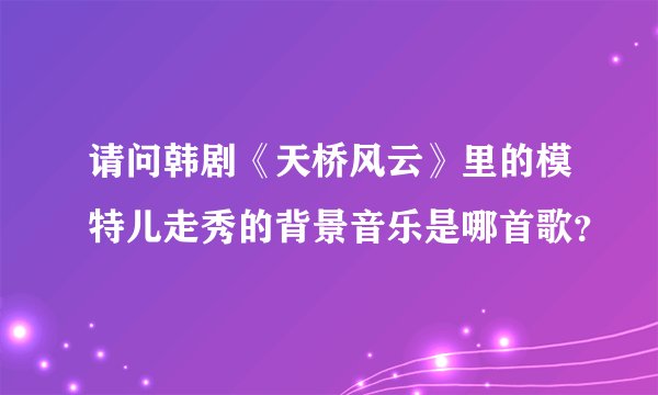 请问韩剧《天桥风云》里的模特儿走秀的背景音乐是哪首歌？