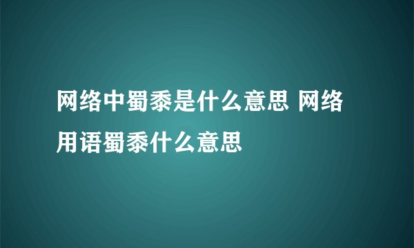 网络中蜀黍是什么意思 网络用语蜀黍什么意思