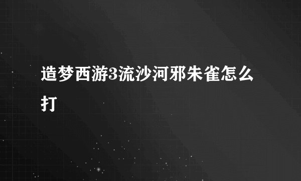 造梦西游3流沙河邪朱雀怎么打