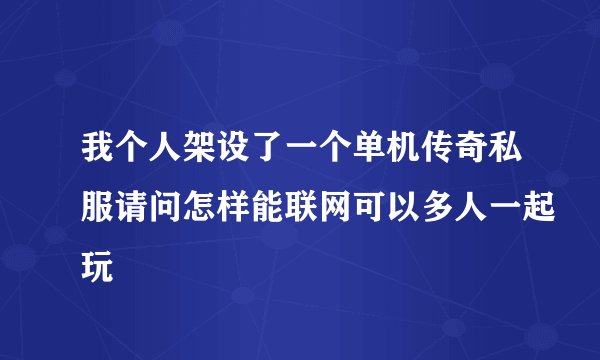 我个人架设了一个单机传奇私服请问怎样能联网可以多人一起玩