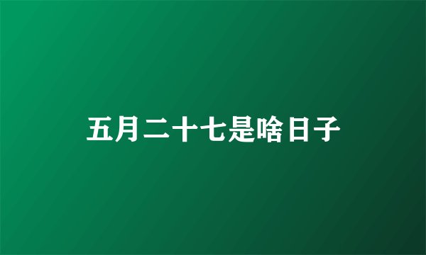 五月二十七是啥日子