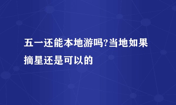 五一还能本地游吗?当地如果摘星还是可以的