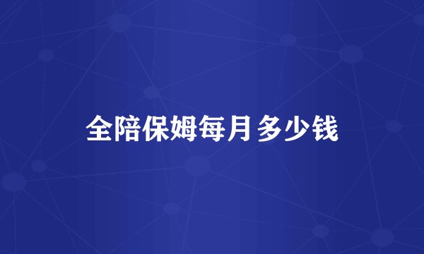 全陪保姆每月多少钱