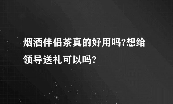 烟酒伴侣茶真的好用吗?想给领导送礼可以吗?