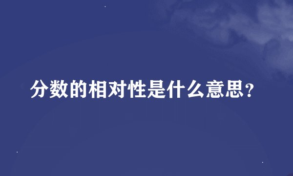 分数的相对性是什么意思？