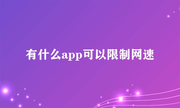 有什么app可以限制网速